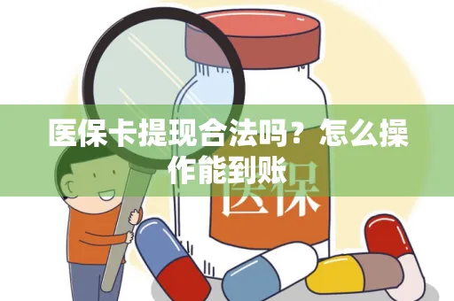 医保卡提现合法吗？怎么操作能到账